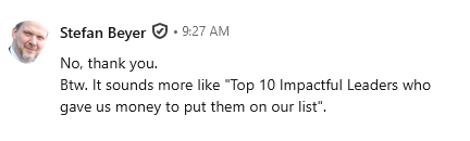 Stefan: "No, thank you.  Btw. It sounds more like "Top 10 Impactful Leaders who gave us money to put them on our list"."